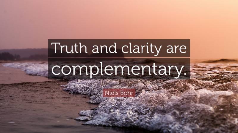 Niels Bohr Quote: “Truth and clarity are complementary.”