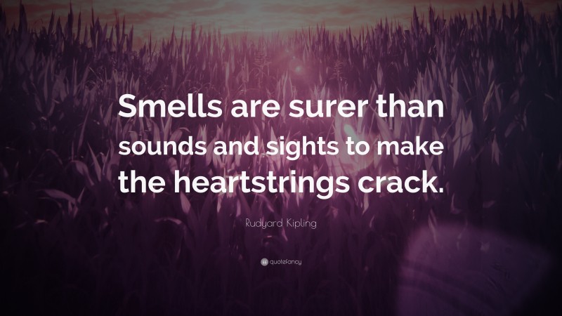 Rudyard Kipling Quote: “Smells are surer than sounds and sights to make the heartstrings crack.”