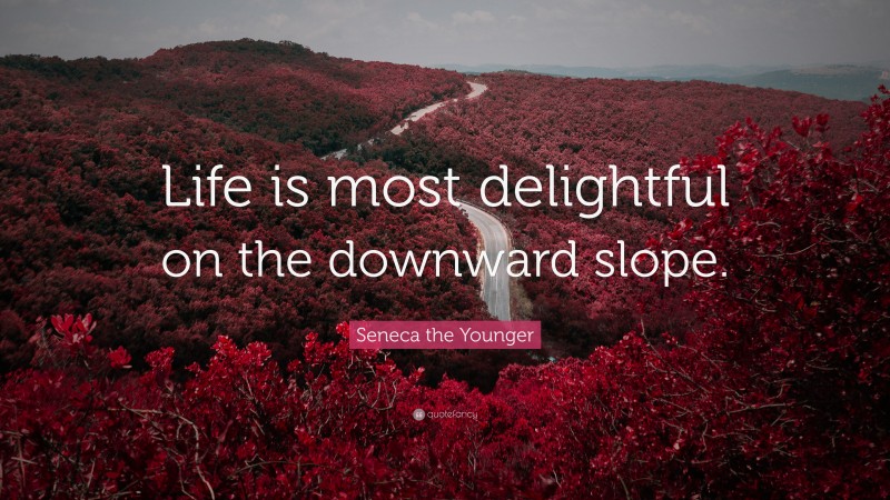Seneca the Younger Quote: “Life is most delightful on the downward slope.”