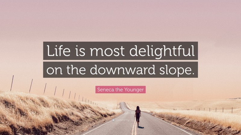 Seneca the Younger Quote: “Life is most delightful on the downward slope.”