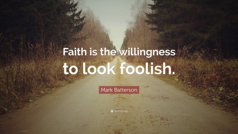 Mark Batterson Quote: “Faith is the willingness to look foolish.”