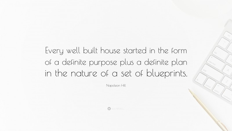 Napoleon Hill Quote: “Every well built house started in the form of a definite purpose plus a definite plan in the nature of a set of blueprints.”
