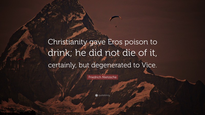 Friedrich Nietzsche Quote: “Christianity gave Eros poison to drink; he did not die of it, certainly, but degenerated to Vice.”