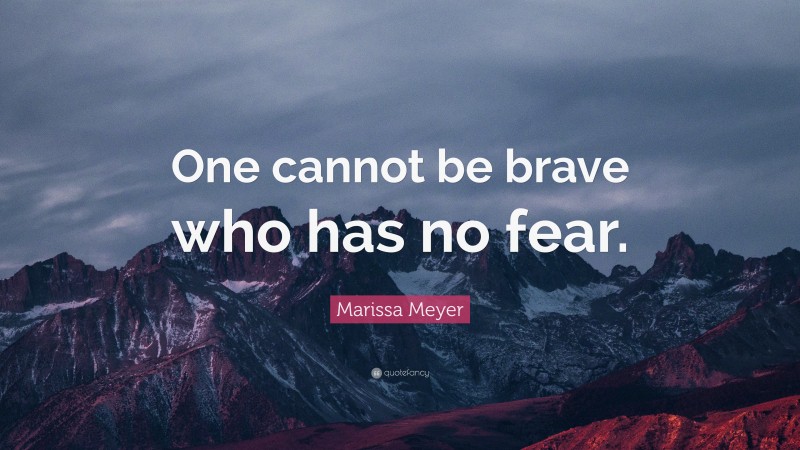 Marissa Meyer Quote: “One cannot be brave who has no fear.”