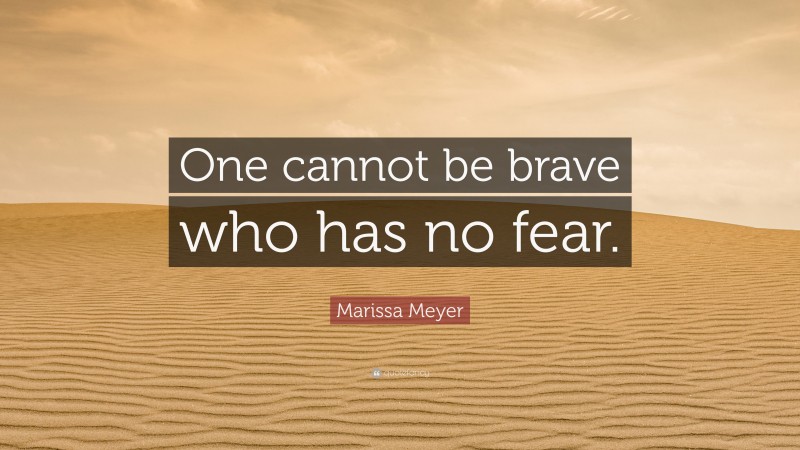 Marissa Meyer Quote: “One cannot be brave who has no fear.”