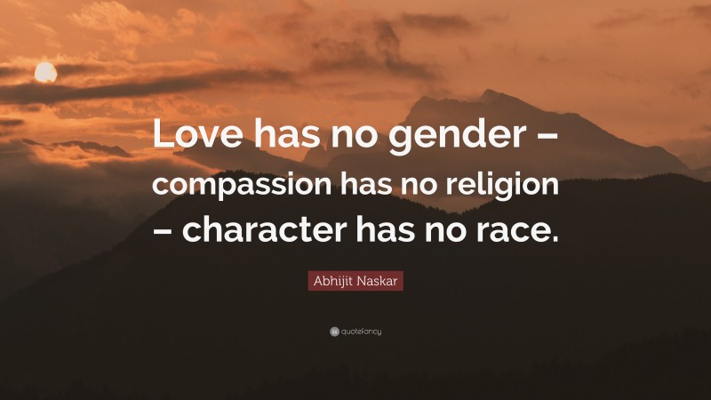 Abhijit Naskar Quote: “Love has no gender – compassion has no religion – character has no race.”