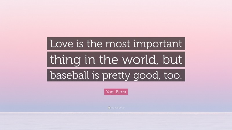 Yogi Berra Quote: “Love is the most important thing in the world, but baseball is pretty good, too.”