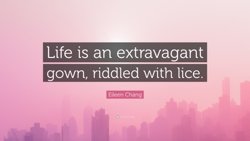 Eileen Chang Quote: “Life is an extravagant gown, riddled with lice.”