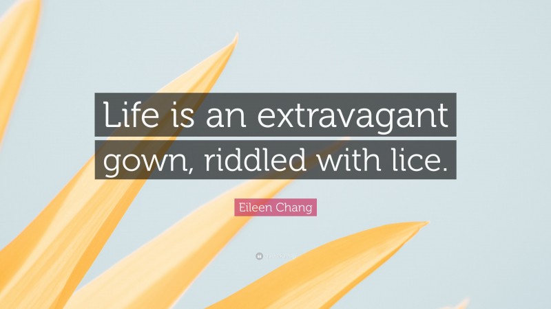 Eileen Chang Quote: “Life is an extravagant gown, riddled with lice.”