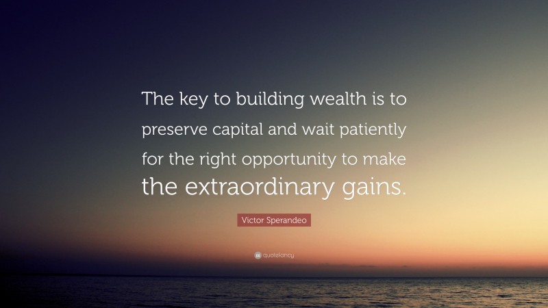 Victor Sperandeo Quote: “The key to building wealth is to preserve capital and wait patiently for the right opportunity to make the extraordinary gains.”