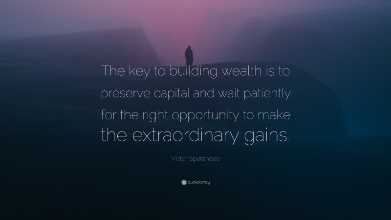 Victor Sperandeo Quote: “The key to building wealth is to preserve capital and wait patiently for the right opportunity to make the extraordinary gains.”