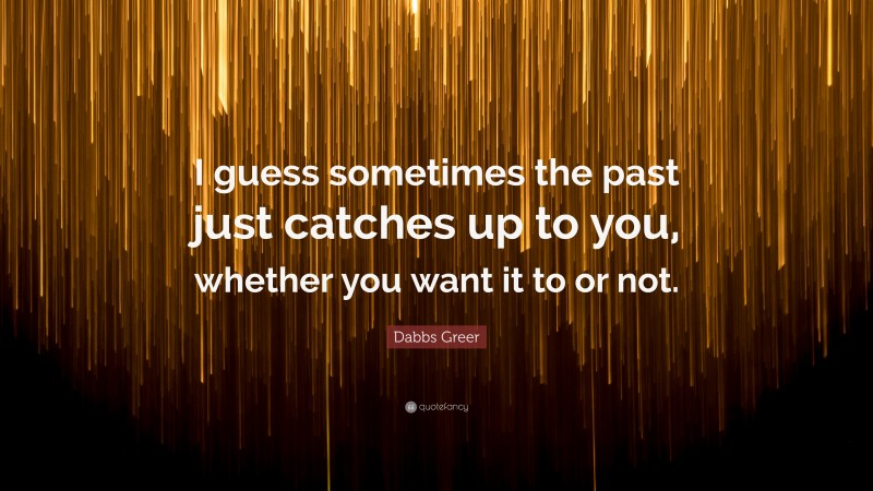Dabbs Greer Quote: “I guess sometimes the past just catches up to you, whether you want it to or not.”