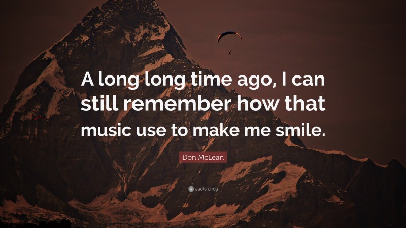 Don McLean Quote: “A long long time ago, I can still remember how that music use to make me smile.”