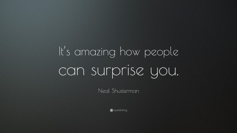 Neal Shusterman Quote: “It’s amazing how people can surprise you.”