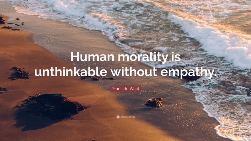 Frans de Waal Quote: “Human morality is unthinkable without empathy.”