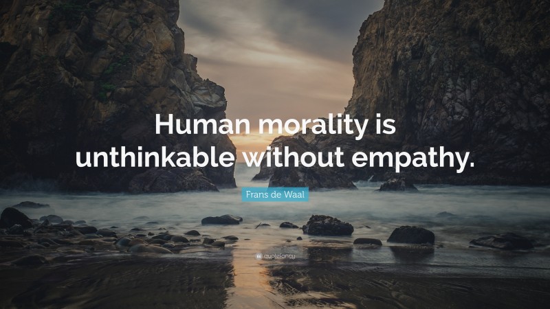 Frans de Waal Quote: “Human morality is unthinkable without empathy.”