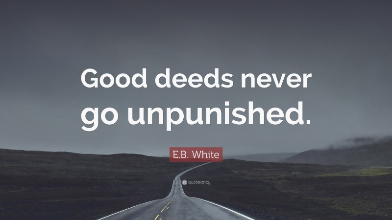 E.B. White Quote: “Good deeds never go unpunished.”