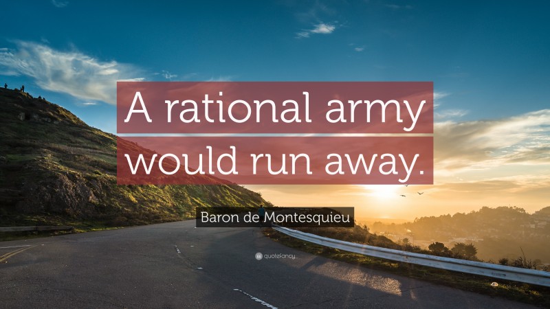 Baron de Montesquieu Quote: “A rational army would run away.”