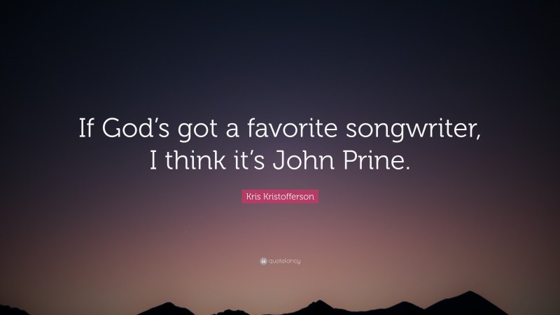 Kris Kristofferson Quote: “If God’s got a favorite songwriter, I think it’s John Prine.”