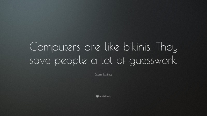 Sam Ewing Quote: “Computers are like bikinis. They save people a lot of guesswork.”