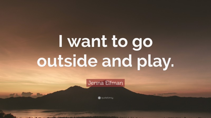 Jenna Elfman Quote: “I want to go outside and play.”