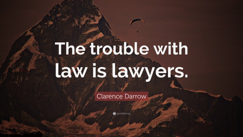 Clarence Darrow Quote: “The trouble with law is lawyers.”