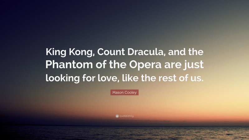 Mason Cooley Quote: “King Kong, Count Dracula, and the Phantom of the Opera are just looking for love, like the rest of us.”