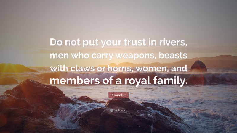 Chanakya Quote: “Do not put your trust in rivers, men who carry weapons, beasts with claws or horns, women, and members of a royal family.”