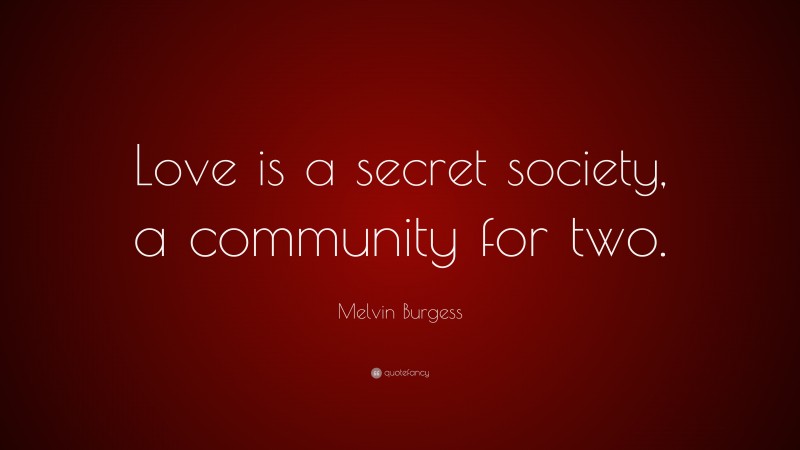 Melvin Burgess Quote: “Love is a secret society, a community for two.”