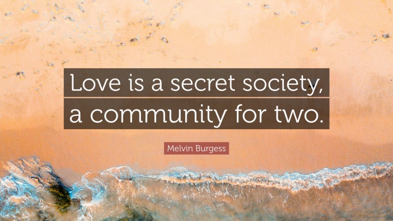 Melvin Burgess Quote: “Love is a secret society, a community for two.”