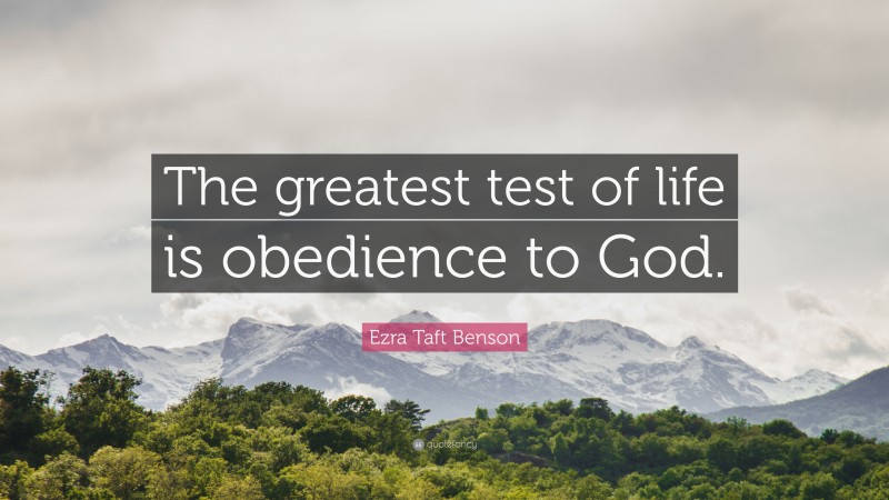 Ezra Taft Benson Quote: “The greatest test of life is obedience to God.”