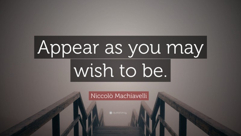 Niccolò Machiavelli Quote: “Appear as you may wish to be.”