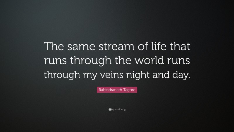 Rabindranath Tagore Quote: “The same stream of life that runs through the world runs through my veins night and day.”
