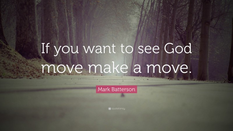 Mark Batterson Quote: “If you want to see God move make a move.”