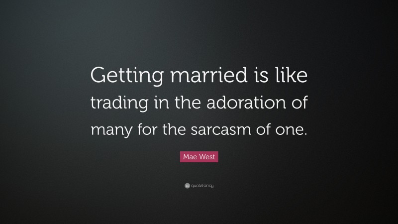 Mae West Quote: “Getting married is like trading in the adoration of many for the sarcasm of one.”