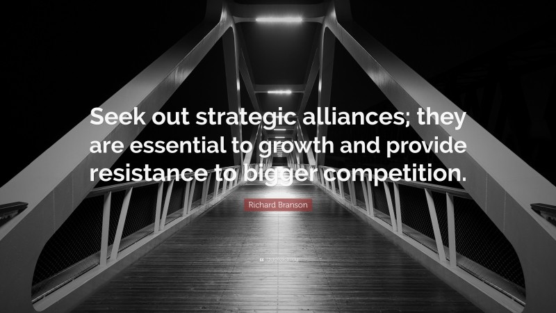 Richard Branson Quote: “Seek out strategic alliances; they are essential to growth and provide resistance to bigger competition.”