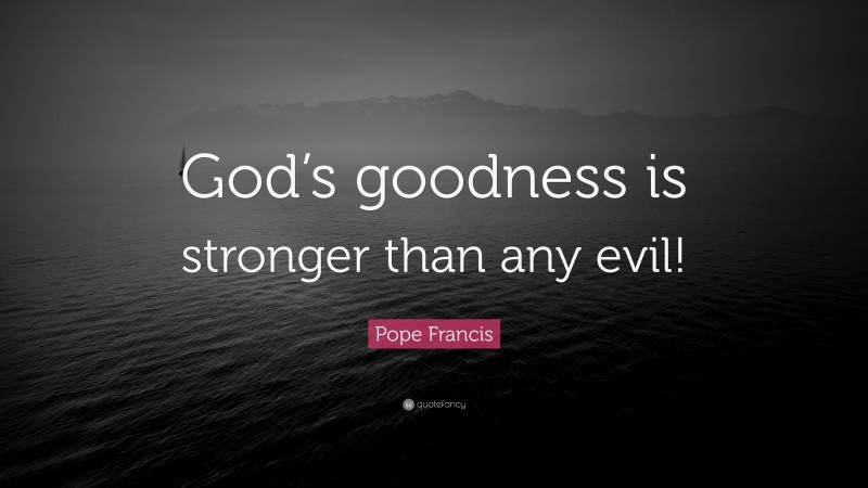Pope Francis Quote: “God’s goodness is stronger than any evil!”