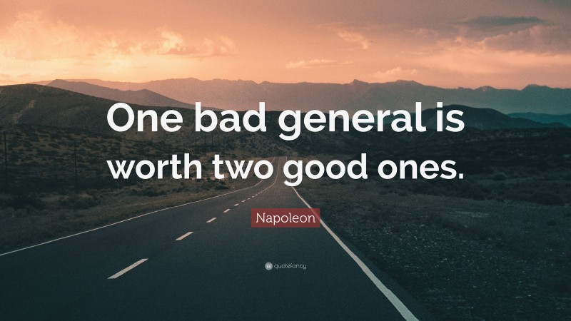 Napoleon Quote: “One bad general is worth two good ones.”