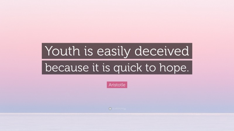 Aristotle Quote: “Youth is easily deceived because it is quick to hope.”
