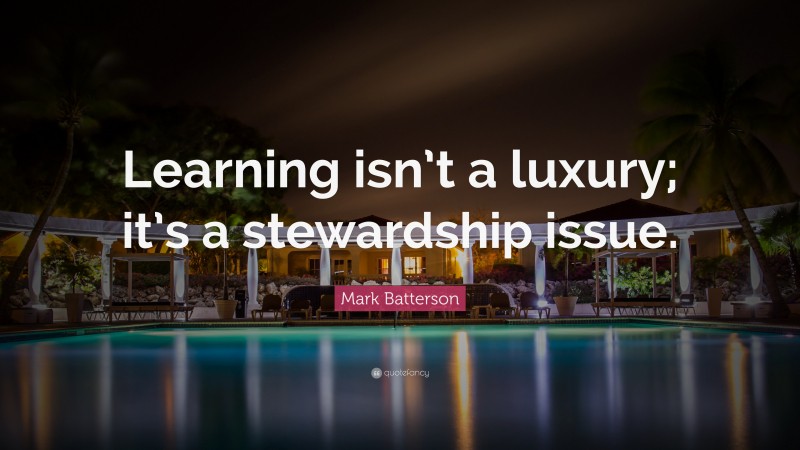 Mark Batterson Quote: “Learning isn’t a luxury; it’s a stewardship issue.”