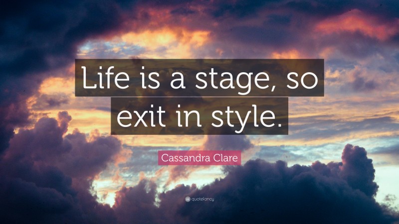 Cassandra Clare Quote: “Life is a stage, so exit in style.”