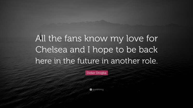 Didier Drogba Quote: “All the fans know my love for Chelsea and I hope to be back here in the future in another role.”