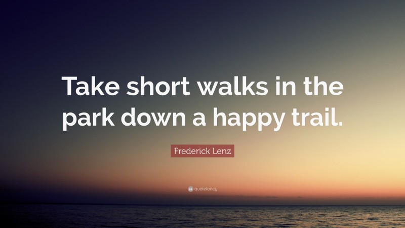 Frederick Lenz Quote: “Take short walks in the park down a happy trail.”