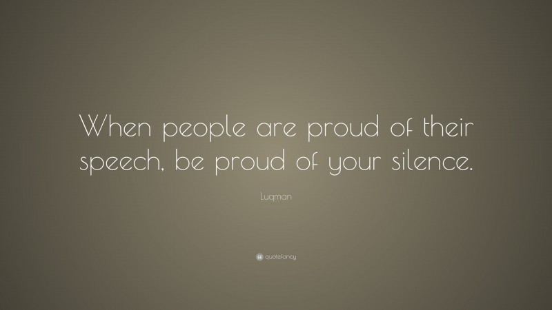 Luqman Quote: “When people are proud of their speech, be proud of your silence.”