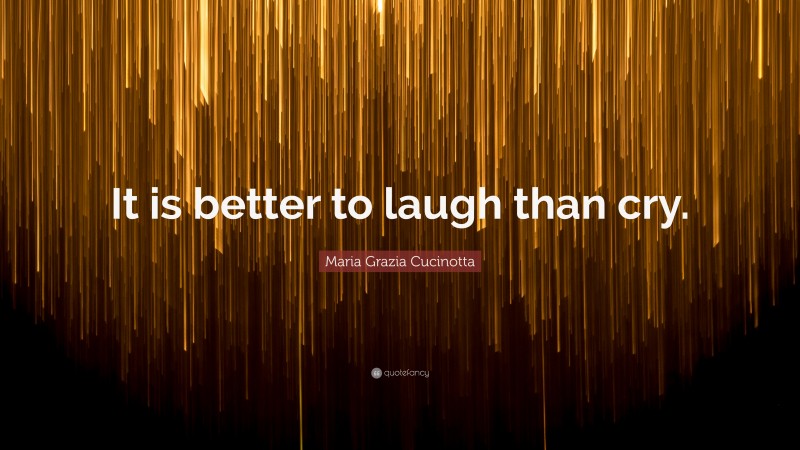 Maria Grazia Cucinotta Quote: “It is better to laugh than cry.”