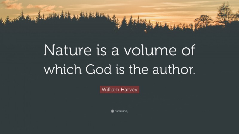 William Harvey Quote: “Nature is a volume of which God is the author.”