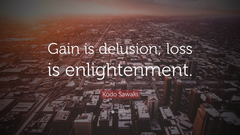 Kodo Sawaki Quote: “Gain is delusion; loss is enlightenment.”