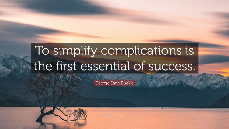 George Earle Buckle Quote: “To simplify complications is the first essential of success.”