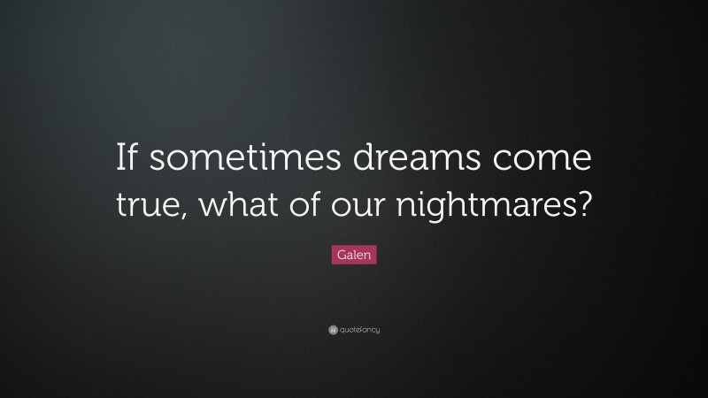 Galen Quote: “If sometimes dreams come true, what of our nightmares?”