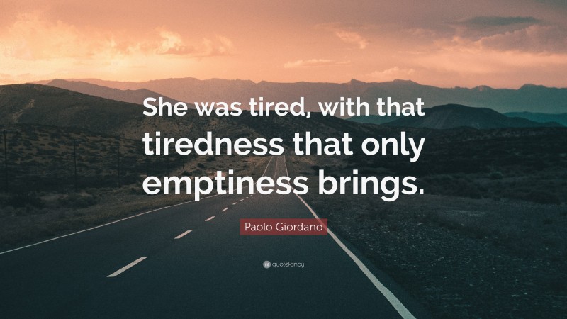 Paolo Giordano Quote: “She was tired, with that tiredness that only emptiness brings.”